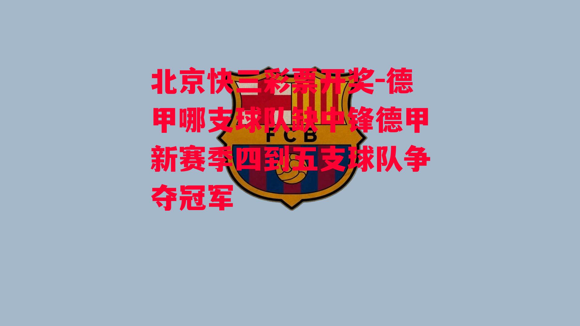 北京快三彩票开奖-德甲哪支球队缺中锋德甲新赛季四到五支球队争夺冠军