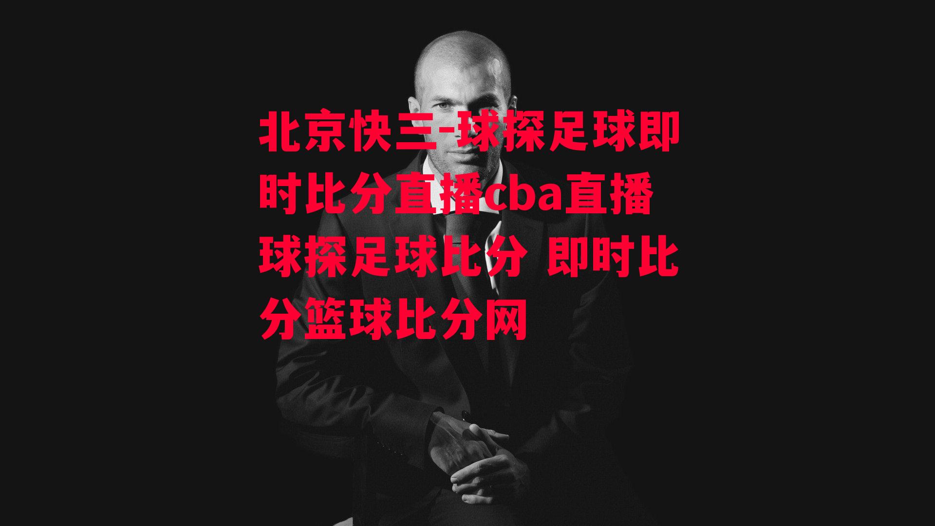 北京快三-球探足球即时比分直播cba直播球探足球比分 即时比分篮球比分网